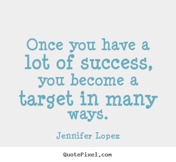 Jennifer Lopez photo sayings - Once you have a lot of success, you become a target in.. - Success quotes