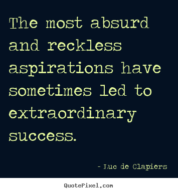 Luc De Clapiers picture quotes - The most absurd and reckless aspirations have sometimes.. - Success quote