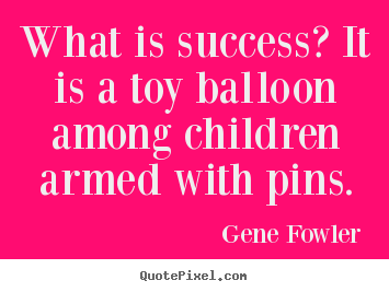 Create your own poster quotes about success - What is success? it is a toy balloon among children armed..