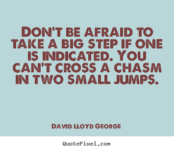 Don't be afraid to take a big step if one is indicated... David Lloyd George great success quote