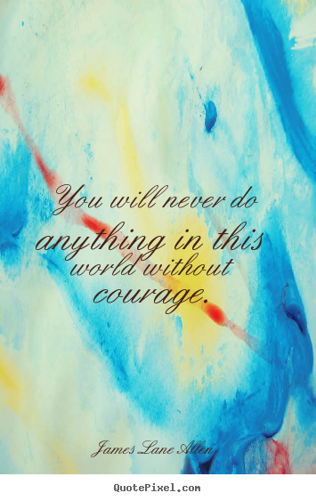 James Lane Allen picture quotes - You will never do anything in this world without courage. - Success quotes