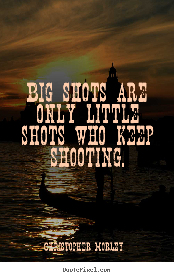 Quote about success - Big shots are only little shots who keep shooting.