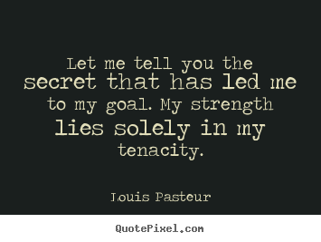 Louis Pasteur picture quotes - Let me tell you the secret that has led.. - Success quotes