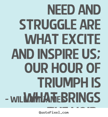 Need and struggle are what excite and inspire us; our hour.. William James best success quote