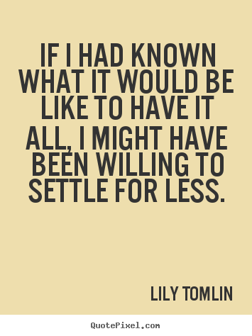 Success quote - If i had known what it would be like to have it..