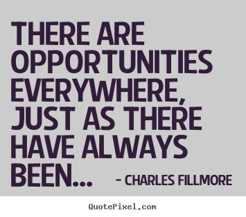Charles Fillmore picture quotes - There are opportunities everywhere, just as there have always been... - Success quotes