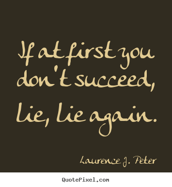 Quote about success - If at first you don't succeed, lie, lie again.