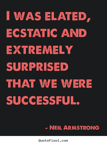 Quotes about success - I was elated, ecstatic and extremely surprised that we were..