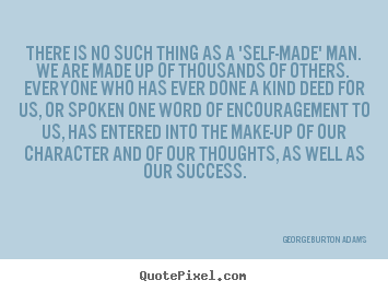 George Burton Adams picture quotes - There is no such thing as a 'self-made' man. we are made up of thousands.. - Success quotes