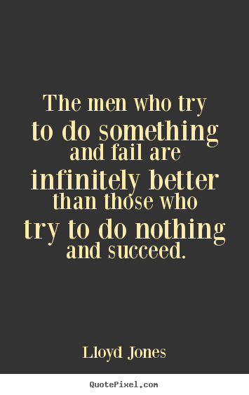 Success quotes - The men who try to do something and fail are infinitely..