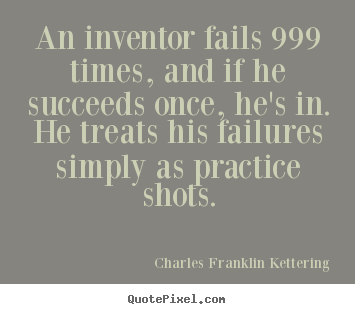 Charles Franklin Kettering picture quote - An inventor fails 999 times, and if he succeeds.. - Success quote