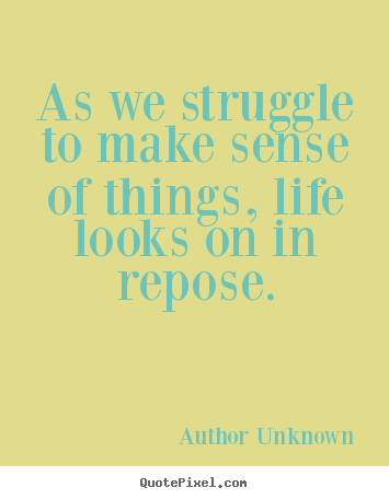 Quotes about success - As we struggle to make sense of things, life looks on..