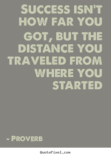 Quotes about success - Success isn't how far you got, but the distance..