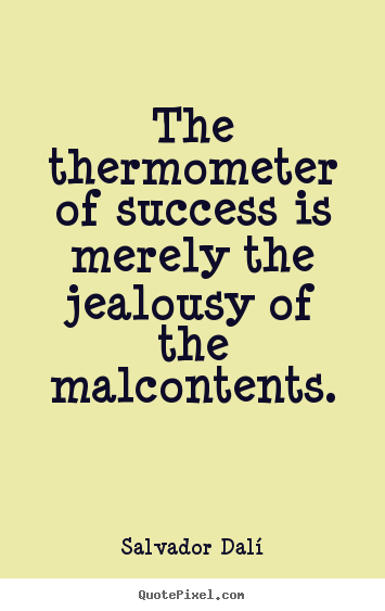 Quotes about success - The thermometer of success is merely the jealousy of the malcontents.