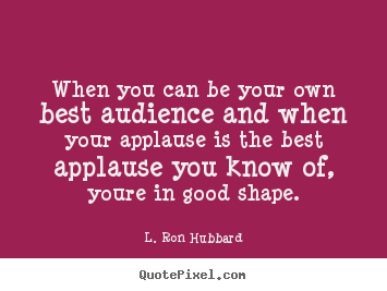 Success quotes - When you can be your own best audience and when your applause is the best..