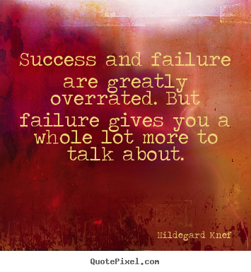 Success quote - Success and failure are greatly overrated. but failure gives..