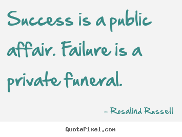 Success is a public affair. failure is a private funeral. Rosalind Russell great success sayings