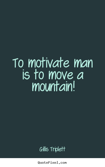 Gillis Triplett picture quotes - To motivate man is to move a mountain! - Success quotes