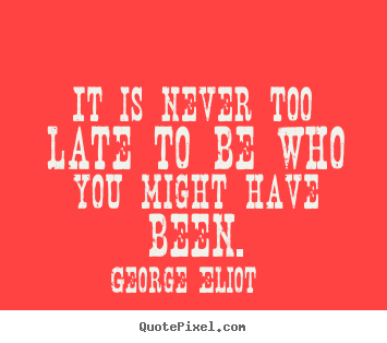 Create picture quotes about success - It is never too late to be who you might have been.