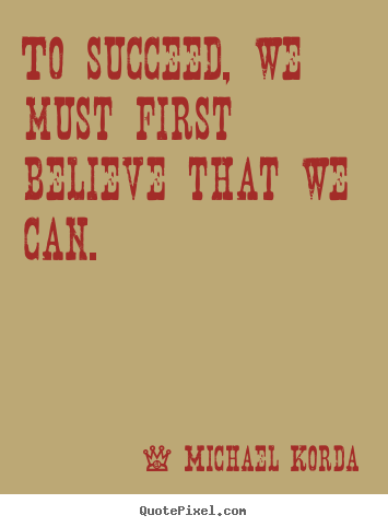 Michael Korda picture quotes - To succeed, we must first believe that we can. - Success quotes