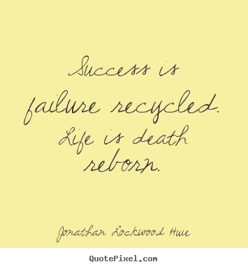 Success quotes - Success is failure recycled. life is death..
