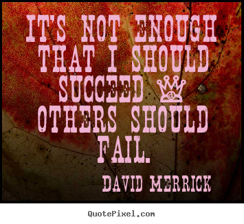 It's not enough that i should succeed - others should.. David Merrick good success quotes