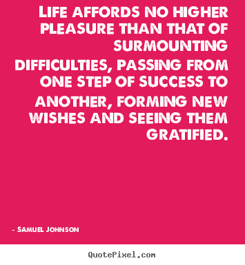 Quote about success - Life affords no higher pleasure than that of surmounting difficulties,..