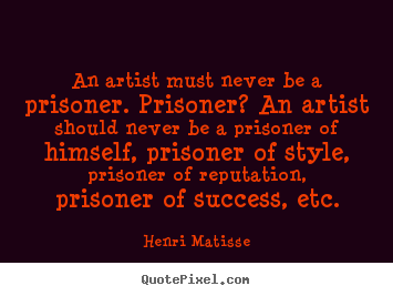 Quotes about success - An artist must never be a prisoner. prisoner?..