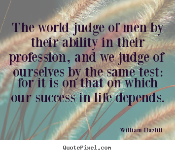 Design custom picture quote about success - The world judge of men by their ability in their..