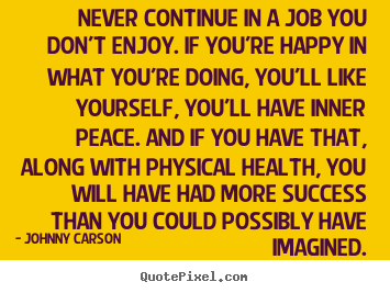 Success quotes - Never continue in a job you don't enjoy. if you're happy in what you're..