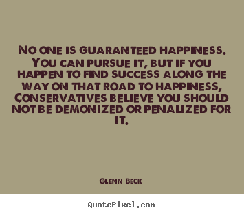 No one is guaranteed happiness. you can pursue it, but if you happen.. Glenn Beck popular success quotes