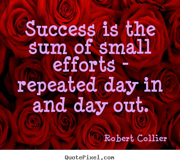 Success quotes - Success is the sum of small efforts - repeated day in and day out.