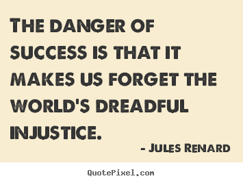 Jules Renard picture quotes - The danger of success is that it makes us forget.. - Success quotes