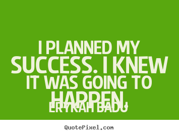 Success quotes - I planned my success. i knew it was going to happen.