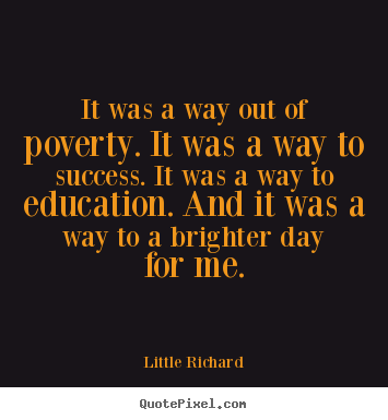 Quotes about success - It was a way out of poverty. it was a way to success. it was a way..