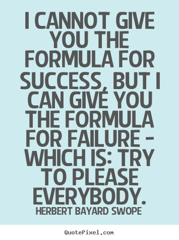 I cannot give you the formula for success, but i can give you the formula.. Herbert Bayard Swope good success quotes