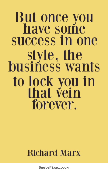 Quote about success - But once you have some success in one style,..