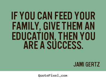 Customize image quotes about success - If you can feed your family, give them an education, then..