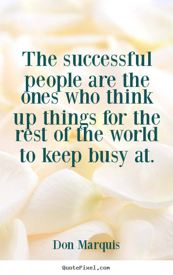 The successful people are the ones who think up things for the rest of.. Don Marquis  success quotes