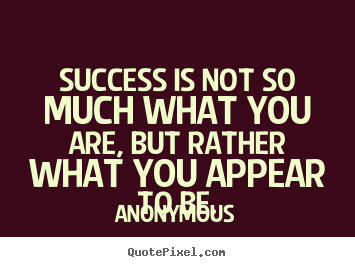 Make personalized picture quotes about success - Success is not so much what you are, but rather what you appear to..