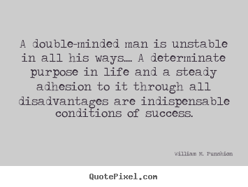 A double-minded man is unstable in all his ways.... a.. William M. Punshion  success quote