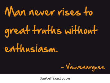 Sayings about success - Man never rises to great truths without enthusiasm.