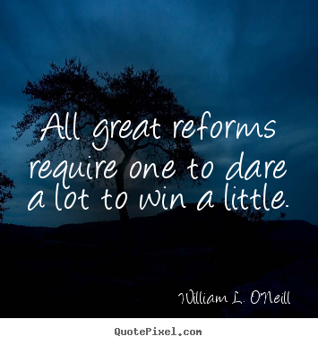 William L. O'Neill image quotes - All great reforms require one to dare a lot.. - Success quotes