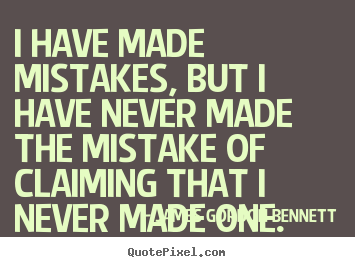 I have made mistakes, but i have never made the mistake of claiming.. James Gordon Bennett famous success quotes
