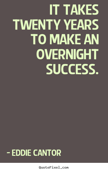 Eddie Cantor image quotes - It takes twenty years to make an overnight success. - Success quotes