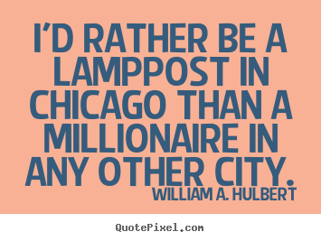 I'd rather be a lamppost in chicago than a millionaire.. William A. Hulbert great success quote