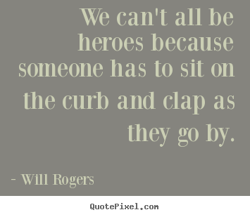 Success quotes - We can't all be heroes because someone has to sit on the curb and clap..