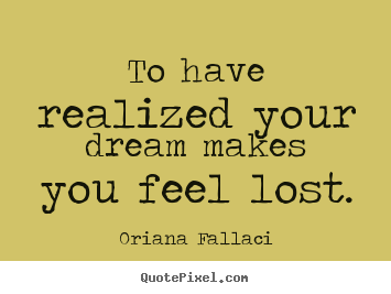 To have realized your dream makes you feel lost. Oriana Fallaci good success quotes
