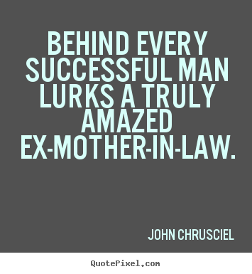 Behind every successful man lurks a truly amazed ex-mother-in-law. John Chrusciel popular success quotes