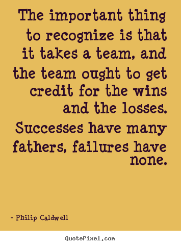 Philip Caldwell picture quotes - The important thing to recognize is that it takes a team, and the.. - Success quotes